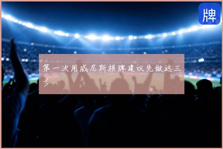 第一次用威尼斯棋牌建议先做这三步