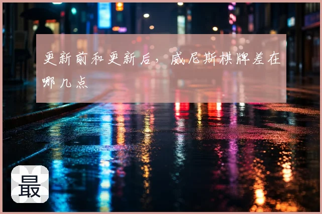 更新前和更新后，威尼斯棋牌差在哪几点